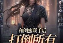 和闺蜜联手后，打倒所有白莲花小说的最新章节在哪里更新？免费追踪阅读-有文学