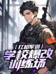 完结版《扛枪军训，学校爆改训练场》章节阅读