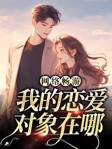 《网络畅游，我的恋爱对象在哪》小说免费阅读完整版