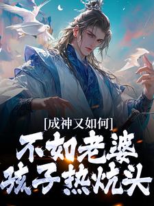 成神又如何，不如老婆孩子热炕头完整版小说，成神又如何，不如老婆孩子热炕头扶光羲和