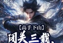 高手下山:闭关三载,入世就无敌江寒小说大结局免费试读-有文学