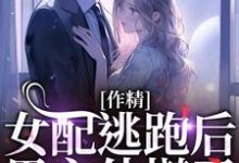 在线寻找作精女配逃跑后,男主他慌了小说的无删减版本-有文学