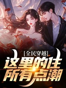 完整版《全民穿越：这里的住所有点潮》小说免费阅读