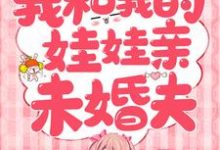 《我和我的娃娃亲未婚夫》全集免费在线阅读（辛甘程究）-有文学
