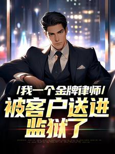 已完结小说《我一个金牌律师，被客户送进监狱了》章节免费阅读