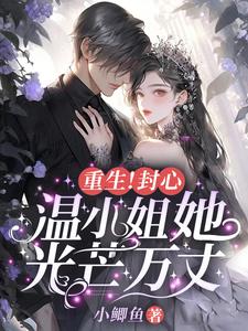 重生！封心！温小姐她光芒万丈小说阅读，重生！封心！温小姐她光芒万丈完结版