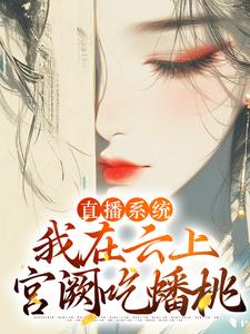 华月小说直播系统：我在云上宫阙吃蟠桃在线阅读章节