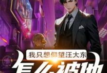 我只想仰望汪大东,怎么被他膜拜了小说全文阅读需要付费吗?寻找免费资源-有文学