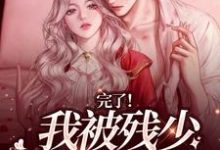 完了!我被残少彻底绑定了小说全文哪里可以免费看?-有文学
