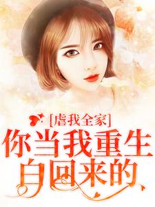 虐我全家？你当我重生白回来的这本小说完结了吗？免费查看最新章节