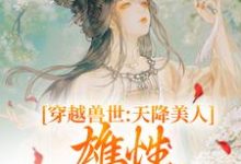 小说《穿越兽世:天降美人,雄性都爱疯了》完整版章节免费阅读-有文学