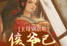 主母别虐啦！侯爷已昏迷不醒免费阅读，主母别虐啦！侯爷已昏迷不醒章节在线阅读-有文学