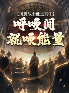 图腾战士他是真牛，呼吸间就吸能量小说有没有完整的免费版本在线阅读？