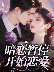 小说《暗恋暂停，开始恋爱》完整版在线章节免费阅读