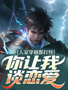 求人家穿越都打怪，你让我谈恋爱？小说免费资源