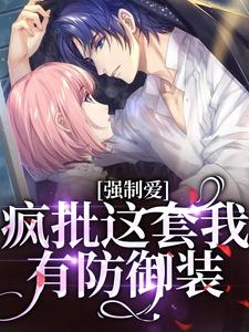 强制爱？疯批这套我有防御装完整版小说免费阅读，强制爱？疯批这套我有防御装小说
