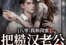 已完结小说《八零:我和闺蜜把糙汉老公们娇养了》章节免费阅读-有文学