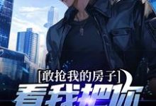敢抢我的房子,看我把你送进大牢最新章节,敢抢我的房子,看我把你送进大牢免费阅读-有文学