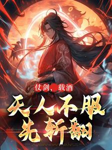 完结版《仗剑，载酒，天人不服先斩翻》在线免费阅读