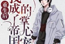 寻找能够免费阅读重生后我成了帝国的掌心宠小说的平台-有文学