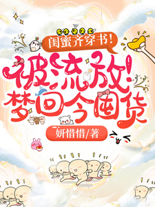 求推荐可以免费阅读闺蜜齐穿书！被流放！梦回今囤货小说的网站