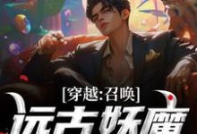 穿越:召唤远古妖魔,镇守华夏!这本小说在哪里可以看?哪里有免费试读章节?-有文学