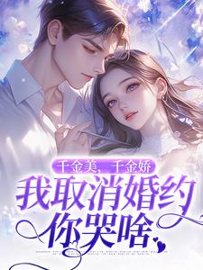 完结版《千金美，千金娇，我取消婚约你哭啥》章节阅读