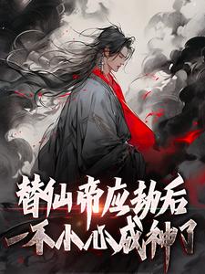 替仙帝应劫后一不小心成神了小说有没有完整的免费版本在线阅读？