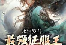 完结版《永恒罗马:最强征服王从奴隶做起》章节目录在线阅读-有文学
