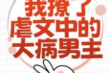 完整版小说《为了活命，我撩了虐文中的大病男主》免费阅读-有文学