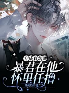 《穿成育幼师，暴君在他怀里任撸》小说免费阅读完整版