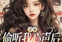 寻找能够免费阅读全家偷听我心声后,绿茶不香了小说的平台-有文学