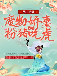 完整版的战王接嫁：废物娇妻又在扮猪吃虎小说在哪里可以免费读到？
