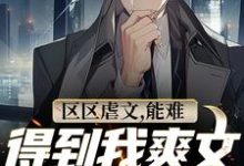 区区虐文,能难得到我爽文大男主吗小说完结了吗?在哪里可以免费读到?-有文学