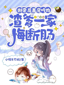 断亲后盖房吃肉，渣爹一家悔断肠完整版小说，断亲后盖房吃肉，渣爹一家悔断肠江时月谢怀璟