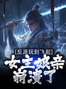 小说《反派玩到飞起，女主娘亲崩溃了》完整版章节免费阅读