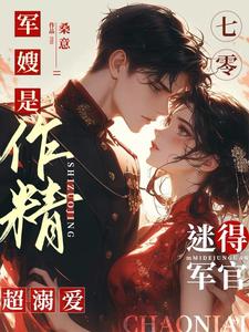 七零军嫂有点作，军官老公用命宠小说的最新章节在哪里更新？免费追踪阅读