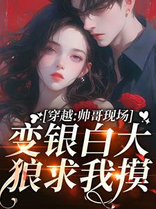 穿越：帅哥现场变银白大狼求我摸免费阅读，穿越：帅哥现场变银白大狼求我摸章节目录