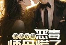 已完结小说《孽徒放肆,恶毒师母慌了》在线章节阅读-有文学