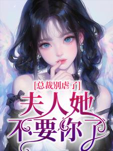 《总裁别虐了，夫人她不要你了》小说免费阅读完整版