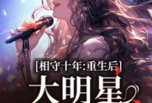 相守十年,重生后大明星她不爱了小说免费资源,相守十年,重生后大明星她不爱了在线阅读-有文学