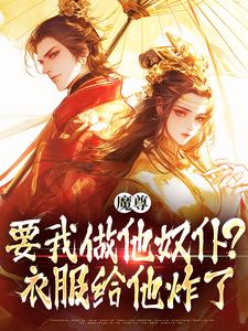 小说《魔尊要我做他奴仆？衣服给他炸了！》在线章节阅读