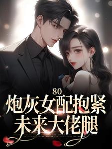 小说《80：炮灰女配抱紧未来大佬腿》章节免费阅读
