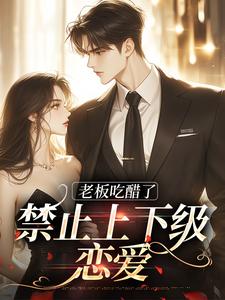 老板吃醋了，禁止上下级恋爱免费阅读，老板吃醋了，禁止上下级恋爱孟离陈珍