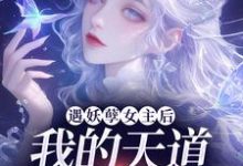 遇妖孽女主后，我的天道闺女梦碎了最新章节，遇妖孽女主后，我的天道闺女梦碎了免费阅读-有文学