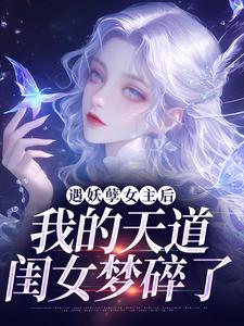 遇妖孽女主后，我的天道闺女梦碎了最新章节，遇妖孽女主后，我的天道闺女梦碎了免费阅读