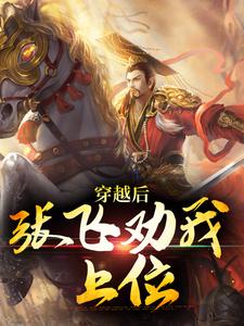 穿越后，张飞劝我上位范阳张星彩，穿越后，张飞劝我上位在线无弹窗阅读