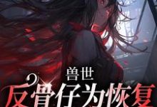 兽世：反骨仔为恢复修为肆意掠夺小说的所有章节都能在哪里免费读到？-有文学