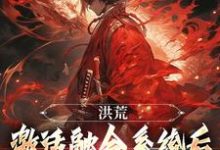 洪荒：激活融合系统后，我一路飞升玄天通天小说在线章节目录阅读最新章节-有文学