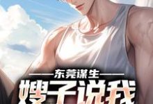 东莞谋生,嫂子说我超能干完整版小说,东莞谋生,嫂子说我超能干免费阅读-有文学